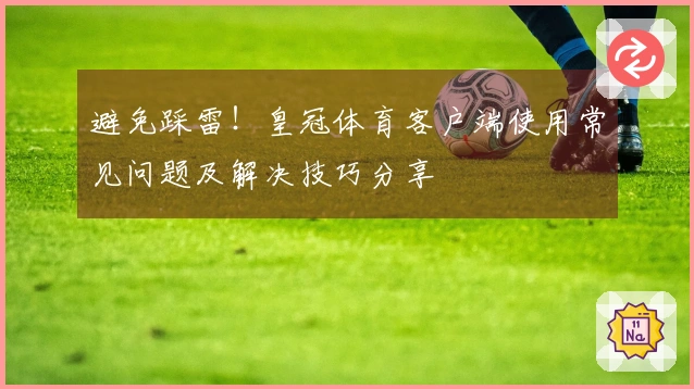 避免踩雷！皇冠体育客户端使用常见问题及解决技巧分享