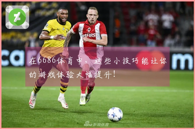 在6686体育中，这些小技巧能让你的游戏体验大幅提升！