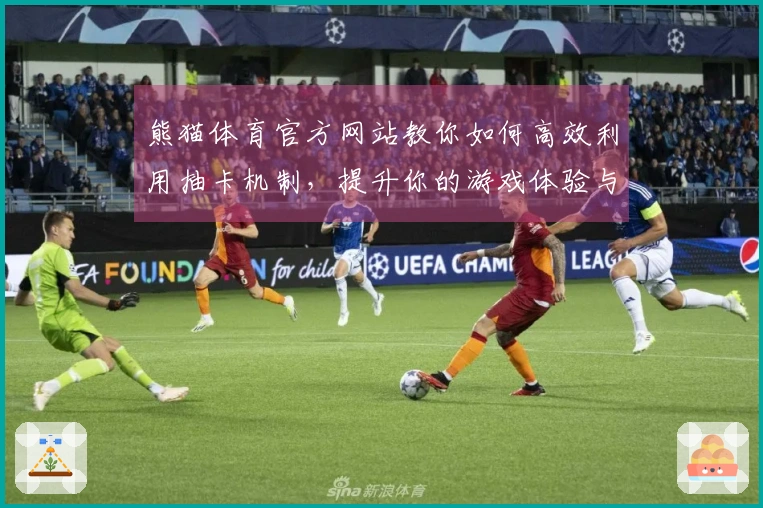 熊猫体育官方网站教你如何高效利用抽卡机制,提升你的游戏体验与收益